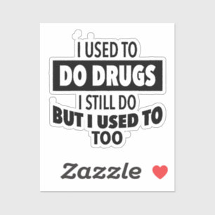 I used to do drugs I still do but i used to too