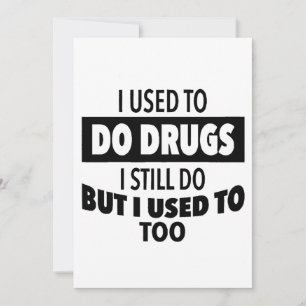 I used to do drugs I still do but i used to too  Invitation