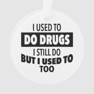 I used to do drugs I still do but i used to too  Ornament