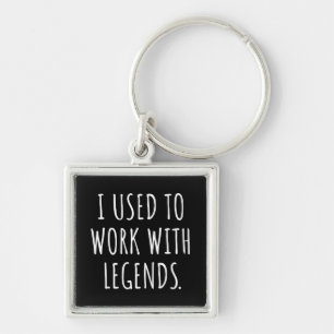 I USED TO WORK WITH LEGENDS KEYCHAIN