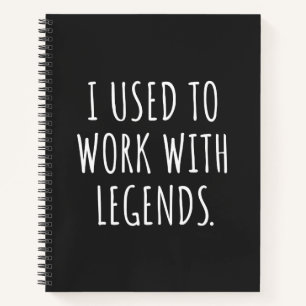 I USED TO WORK WITH LEGENDS NOTEBOOK