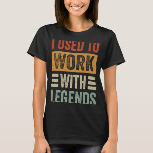 I Used To Work With Legends T-Shirt