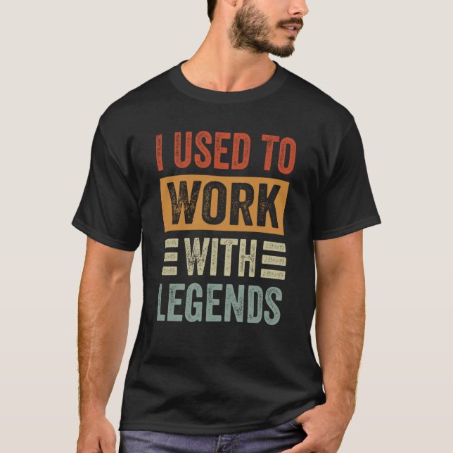 I Used To Work With Legends T-Shirt (Front)