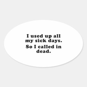 I Used Up All My Sick Days. So I Called In Dead. Oval Sticker