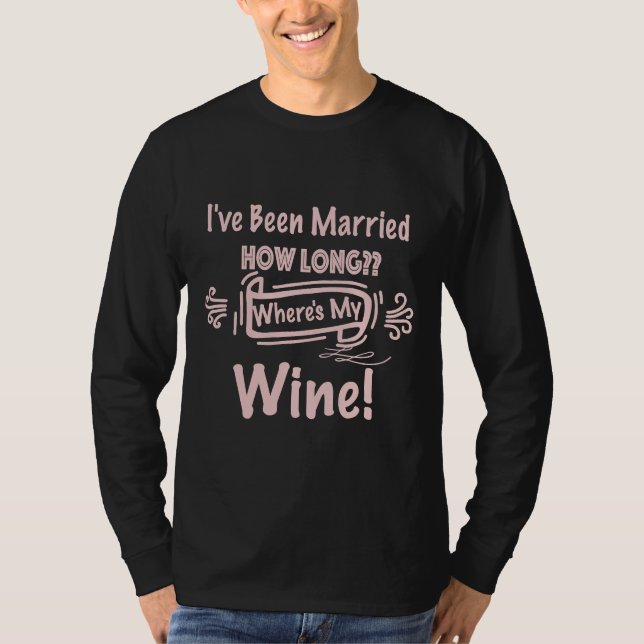 I Ve Been Married How Long Where S My Wine T-Shirt (Front)