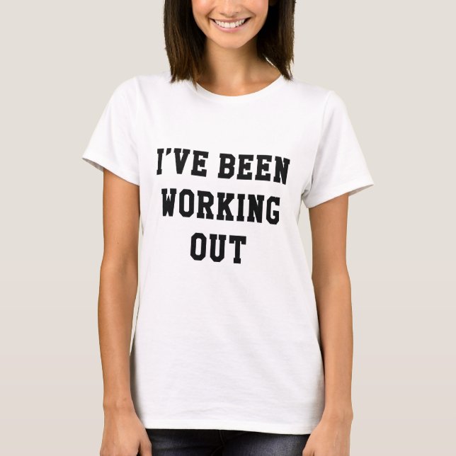 I’ve Been Working Out T-Shirt (Front)