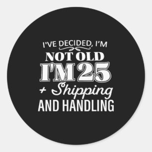 I’ve Decided I’m Not Old I’m 25 Plus Shipng Handli Classic Round Sticker