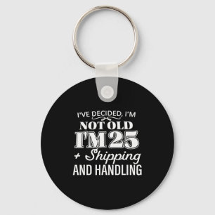 I’ve Decided I’m Not Old I’m 25 Plus Shipng Handli Keychain