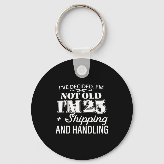 I’ve Decided I’m Not Old I’m 25 Plus Shipng Handli Keychain (Front)