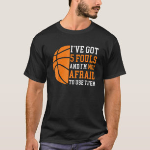 I’Ve Got 5 Fouls And I’M Not Afraid To Use The T-Shirt