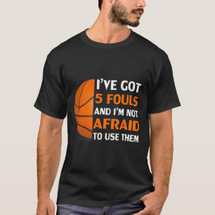I’ve Got 5 Fouls And I’m Not Afraid To Use Them By T-Shirt