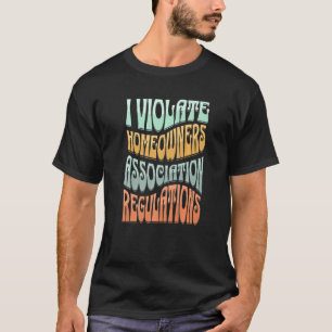 I Violate Homeowners Association Guidelines   T-Shirt
