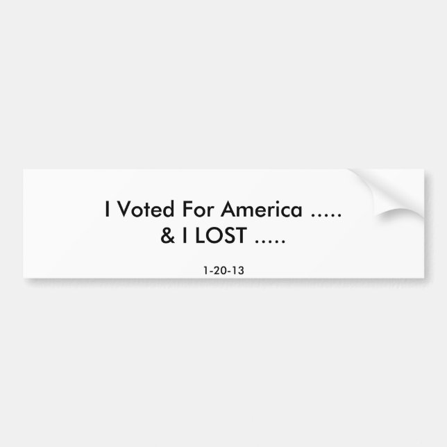 I Voted For America .....& I LOST ....., 1-20-13 Bumper Sticker (Front)