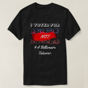 I VOTED FOR DEMOCRACY NOT DICTATORSHIP.... T-Shirt