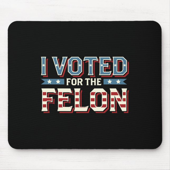 I Voted For The Felon - Donald Trump 2024 1  Mouse Pad (Front)