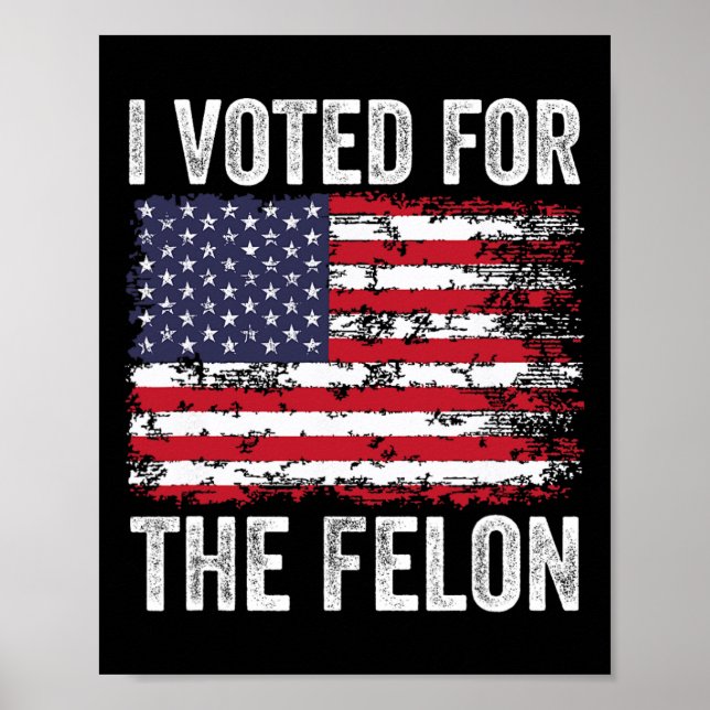 I Voted For The Felon; Funny Republican Trump 2024 Poster (Front)