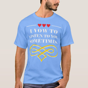 I Vow To Listen To You Sometimes Wedding Funny 121 T-Shirt