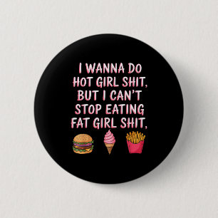 I W Do Hot Girl Sht But I Can't Stop Eating Fat Gi 2 Inch Round Button