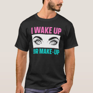 I Wake Up For Make Up Artist Beautician Salon Cosm T-Shirt