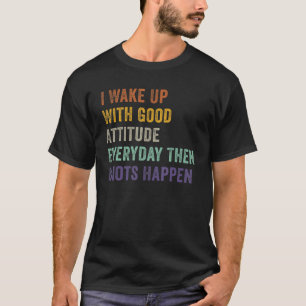 I Wake Up With Good Attitude Everyday Then Idiots  T-Shirt