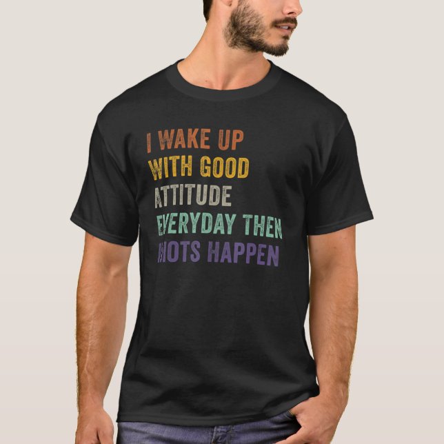I Wake Up With Good Attitude Everyday Then Idiots  T-Shirt (Front)