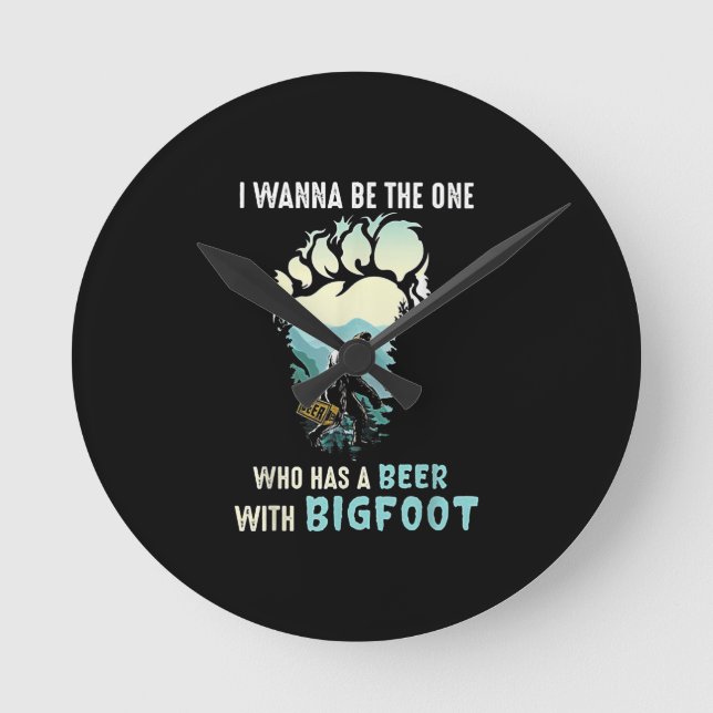 I Wanna Be The One Who Has A Beer With Bigfoot Round Clock (Front)