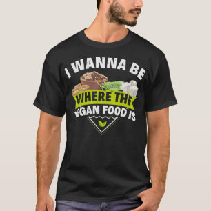 I Wanna Be Where The Vegan Food Is Vegetarian Tofu T-Shirt
