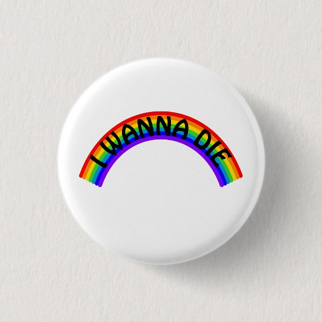 I Wanna Die - Rainbow 1 Inch Round Button (Front)
