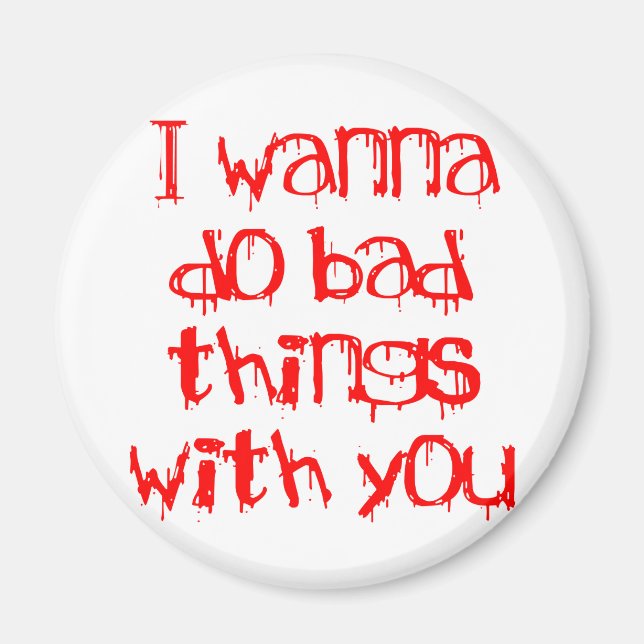 I Wanna do Bad Things With You Magnet (Front)