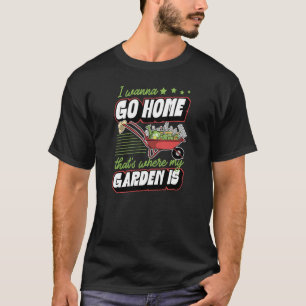 I Wanna Go Home That's Where My Garden Is Backyard T-Shirt