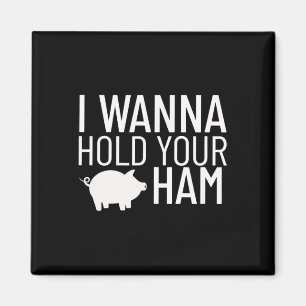 I Wanna Hold Your Ham  Magnet