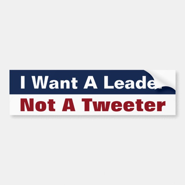 I Want A Leader Not A Tweeter - Anti Trump Bumper Sticker (Front)