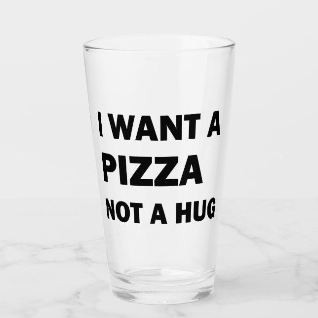 I Want A Pizza Not A Hug Glass (Front)