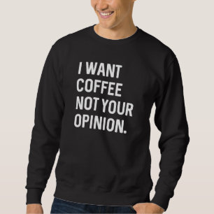 I Want Coffee Not Your Opinion Sweatshirt