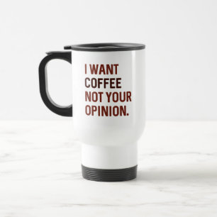 I Want Coffee Not Your Opinion Travel Mug