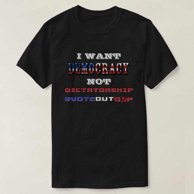 I WANT DEMOCRACY NOT DICTATORSHIP #VOTEOUTGOP T-Shirt (Design Front)