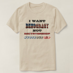 I WANT DEMOCRACY NOT DICTATORSHIP #VOTEOUTGOP T-Shirt