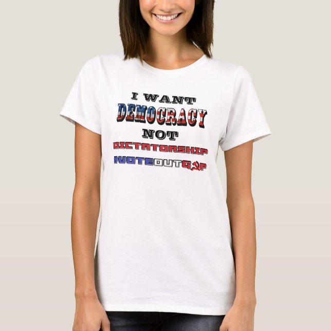 I WANT DEMOCRACY NOT DICTATORSHIP #VOTEOUTGOP T-Shirt (Front)