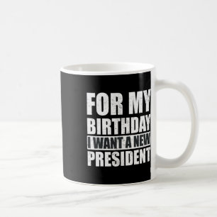 I Want For My Birthday Is A New President Funny  Coffee Mug