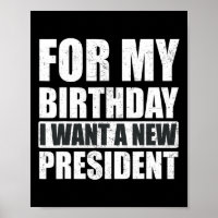 I Want For My Birthday Is A New President Funny 