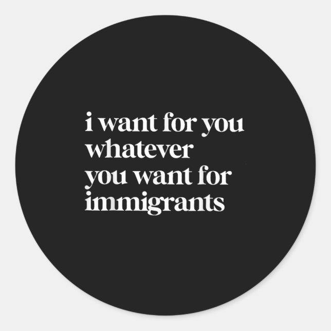 I Want For You Whatever You Want For Immigrants  Classic Round Sticker (Front)