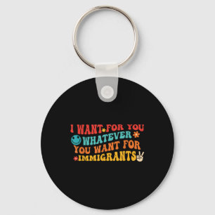 I Want For You Whatever You Want For Immigrants Qu Keychain