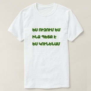 I want, I need, I will have in Armenian T-Shirt
