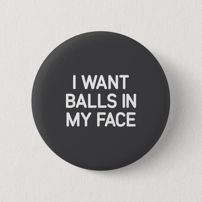 I Want In My Face, Funny, Jokes, Sarcastic  2 Inch Round Button (Front)
