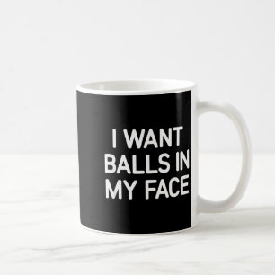 I Want In My Face, Funny, Jokes, Sarcastic Coffee Mug