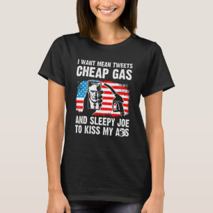 I Want Mean Tweets Cheap Gas And Sleepy Joe To Kis T-Shirt