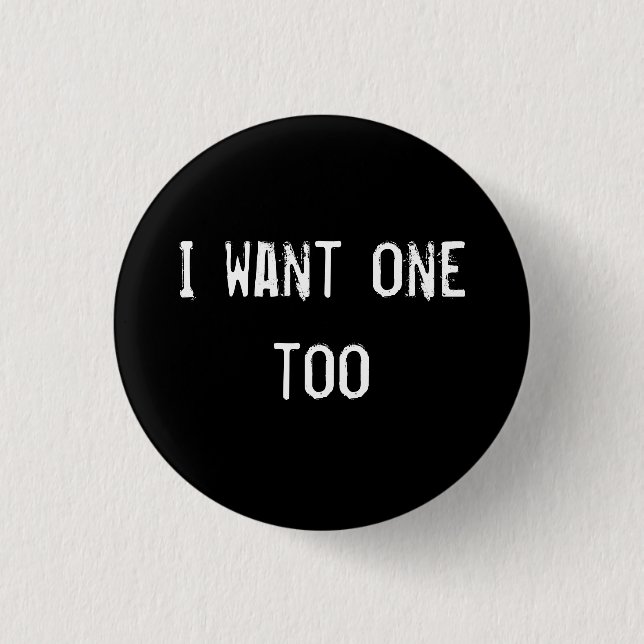 I want one too 1 inch round button (Front)