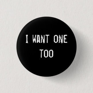 I want one too 1 inch round button