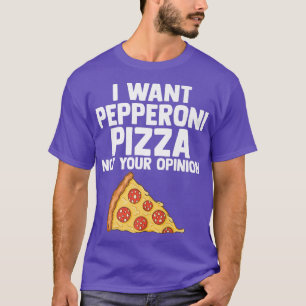 I Want Pepperoni Pizza Not Your Opinion Pepperoni T-Shirt