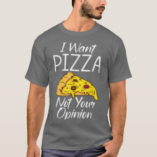 I Want Pizza Not Your Opinion Snack Pizzalove Pizz T-Shirt